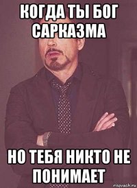 когда ты бог сарказма но тебя никто не понимает