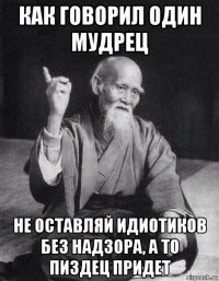 как говорил один мудрец не оставляй идиотиков без надзора, а то пиздец придет