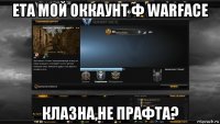 ета мой оккаунт ф warface клазна,не прафта?