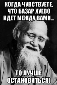 когда чувствуете, что базар хуево идет между вами... то лучше остановиться)