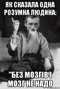 як сказала одна розумна людина: "без мозгів і мозг не надо