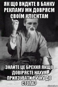 як що видите в банку рекламу ми довряєм своїм клієнтам знайте це брехня якщо довіряєте нахуя приязувати ручку до стола?