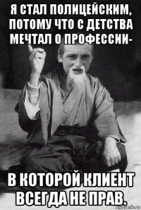 я стал полицейским, потому что с детства мечтал о профессии- в которой клиент всегда не прав.