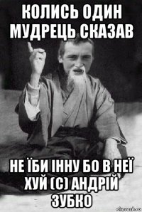 колись один мудрець сказав не їби інну бо в неї хуй (с) андрій зубко