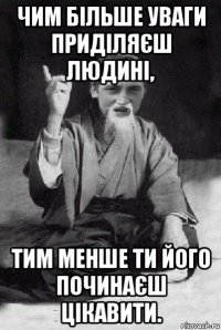 чим більше уваги приділяєш людині, тим менше ти його починаєш цікавити.