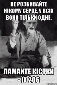 не розбивайте нікому серце, у всіх воно тільки одне. ламайте кістки - їх 206