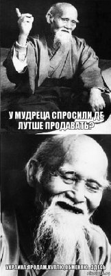 У МУДРЕЦА СПРОСИЛИ ДЕ ЛУТШЕ ПРОДАВАТЬ? Украина:продам,куплю,обменяю...ЗДЕСЬ