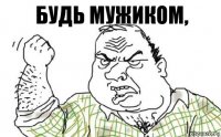 Будь мужиком,