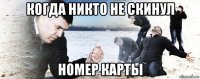 когда никто не скинул номер карты