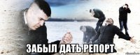  забыл дать репорт