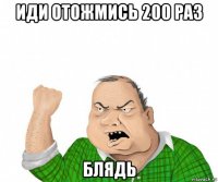 иди отожмись 200 раз блядь