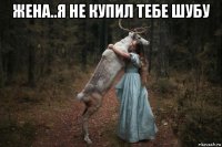 жена..я не купил тебе шубу 