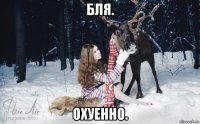 бля. охуенно.