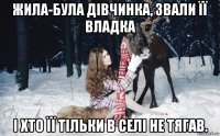 жила-була дівчинка, звали її владка і хто її тільки в селі не тягав.