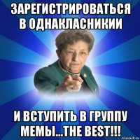 зарегистрироваться в однакласникии и вступить в группу мемы...the best!!!