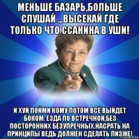 меньше базарь,больше слушай ...высекай где только что ссанина в уши! и хуй пойми кому потом всё выйдет боком. езда по встречной,без посторонних безупречных.насрать на принципы ведь должен сделать пизже!