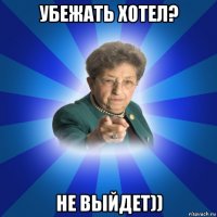 убежать хотел? не выйдет))