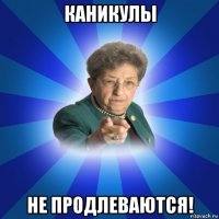 каникулы не продлеваются!