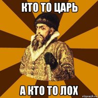 кто то царь а кто то лох