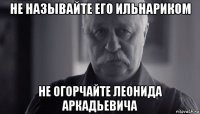 не называйте его ильнариком не огорчайте леонида аркадьевича