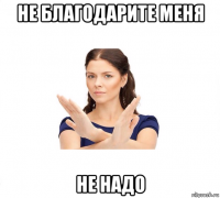 не благодарите меня не надо