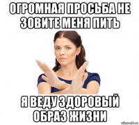 огромная просьба не зовите меня пить я веду здоровый образ жизни