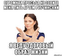 огромная просьба не зовите меня пить артем рубчинский я веду здоровый образ жизни