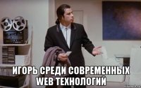  игорь среди современных web технологий