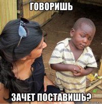 говоришь зачет поставишь?