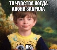 то чувства когда акони забрала vk