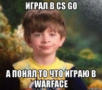 играл в cs go а понял то что играю в warface