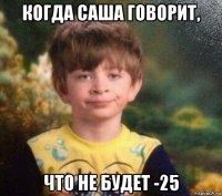 когда саша говорит, что не будет -25