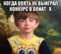 когда опять не выйграл конкурс в donat_x 