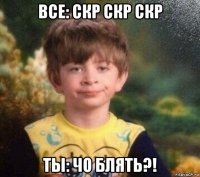 все: скр скр скр ты: чо блять?!