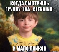 когда смотришь группу *jna_alenkina* и мало лайков