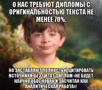 о нас требуют дипломы с оригинальностью текста не менее 70%, но заставляют полностью цитировать источники. без цитат диплом «не будет научно обоснован и засчитан как аналитическая работа»!