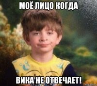 моё лицо когда вика не отвечает!