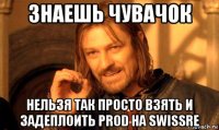 знаешь чувачок нельзя так просто взять и задеплоить prod на swissre