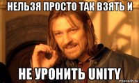 нельзя просто так взять и не уронить unity