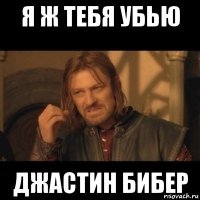 я ж тебя убью джастин бибер