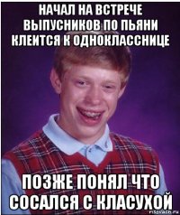 начал на встрече выпусников по пьяни клеится к однокласснице позже понял что сосался с класухой