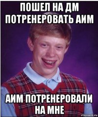 пошел на дм потренеровать аим аим потренеровали на мне