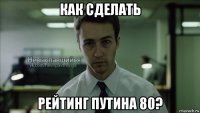 как сделать рейтинг путина 80?