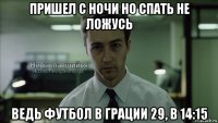 пришел с ночи но спать не ложусь ведь футбол в грации 29, в 14:15