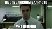 не опубликовывал фото уже неделю