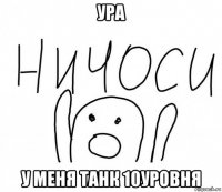 ура у меня танк 10уровня