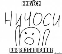 нихуёси как разбил iphone