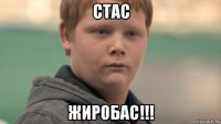 стас жиробас!!!