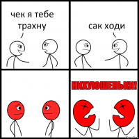 чек я тебе трахну сак ходи