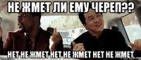 не жмет ли ему череп?? нет не жмет нет не жмет нет не жмет